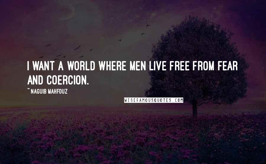 Naguib Mahfouz Quotes: I want a world where men live free from fear and coercion.