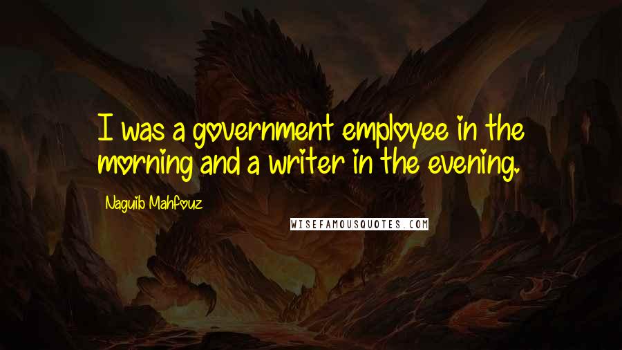 Naguib Mahfouz Quotes: I was a government employee in the morning and a writer in the evening.