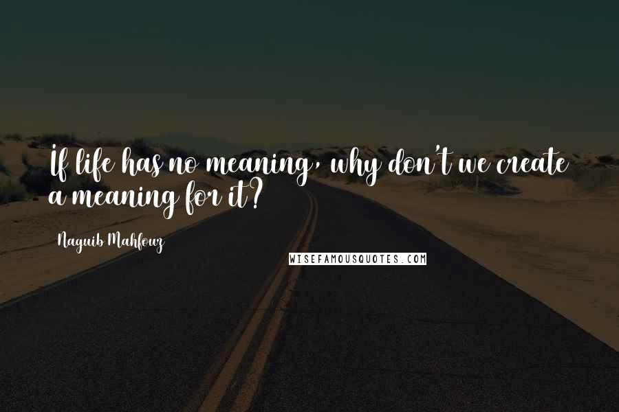 Naguib Mahfouz Quotes: If life has no meaning, why don't we create a meaning for it?