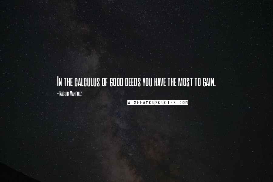 Naguib Mahfouz Quotes: In the calculus of good deeds you have the most to gain.