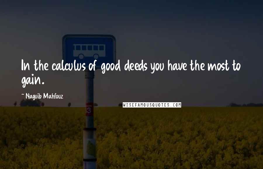 Naguib Mahfouz Quotes: In the calculus of good deeds you have the most to gain.