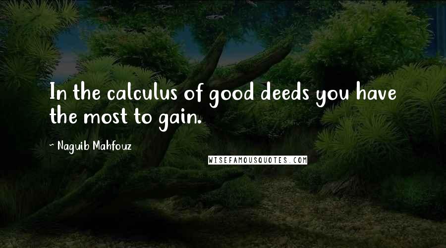 Naguib Mahfouz Quotes: In the calculus of good deeds you have the most to gain.