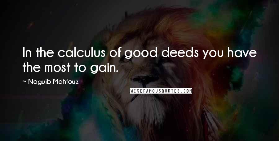 Naguib Mahfouz Quotes: In the calculus of good deeds you have the most to gain.