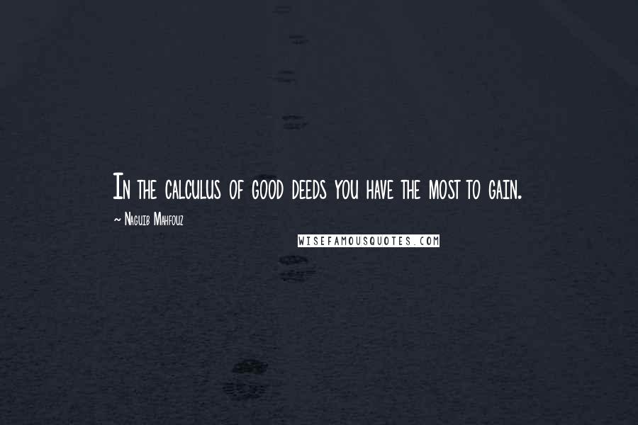 Naguib Mahfouz Quotes: In the calculus of good deeds you have the most to gain.