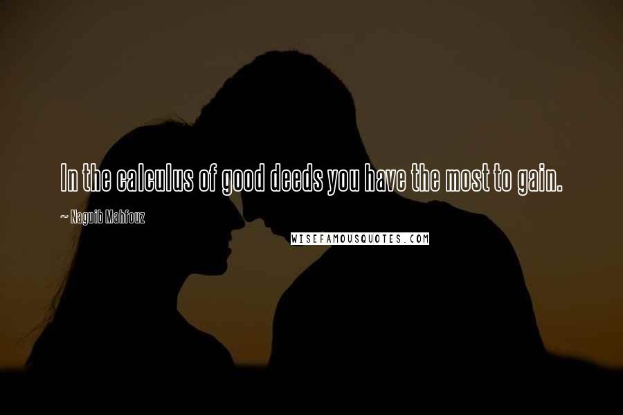 Naguib Mahfouz Quotes: In the calculus of good deeds you have the most to gain.