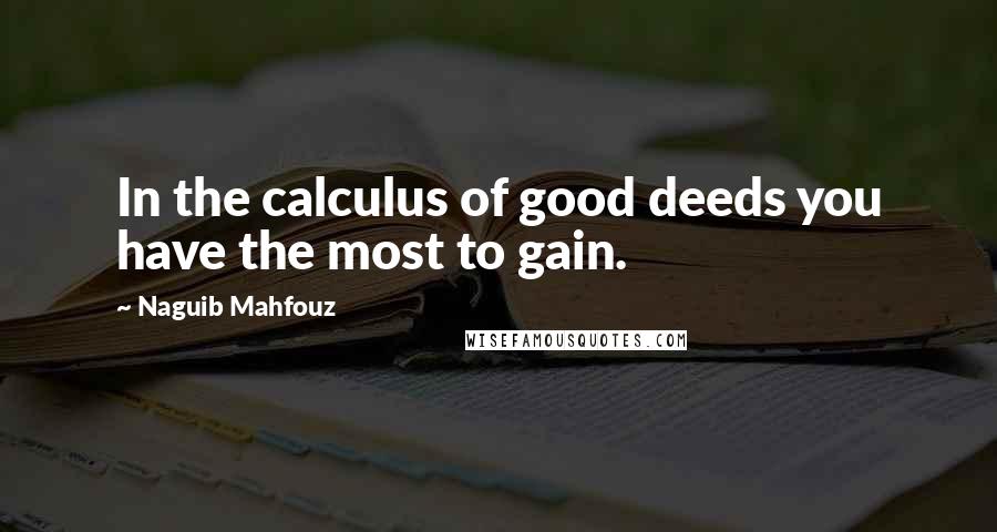 Naguib Mahfouz Quotes: In the calculus of good deeds you have the most to gain.