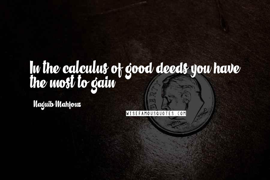 Naguib Mahfouz Quotes: In the calculus of good deeds you have the most to gain.