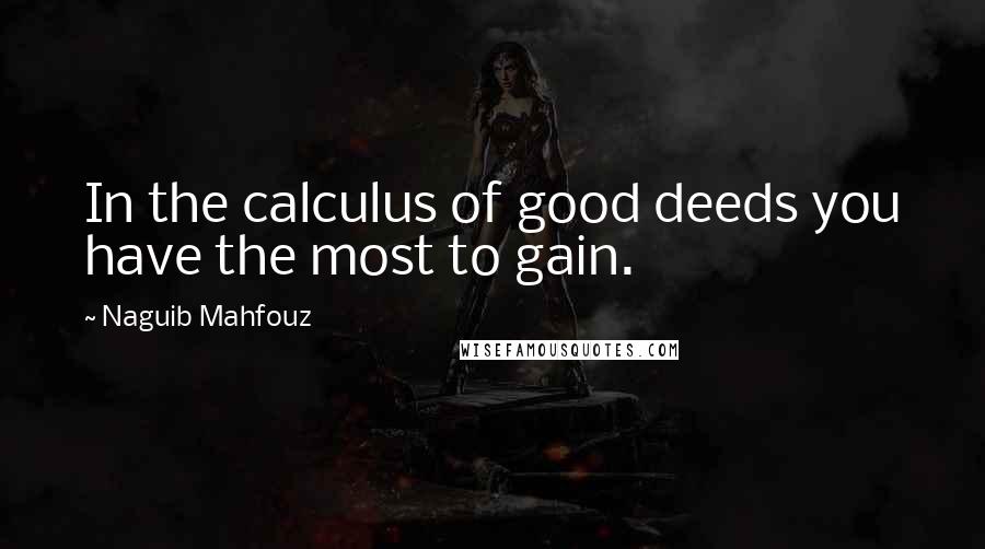 Naguib Mahfouz Quotes: In the calculus of good deeds you have the most to gain.