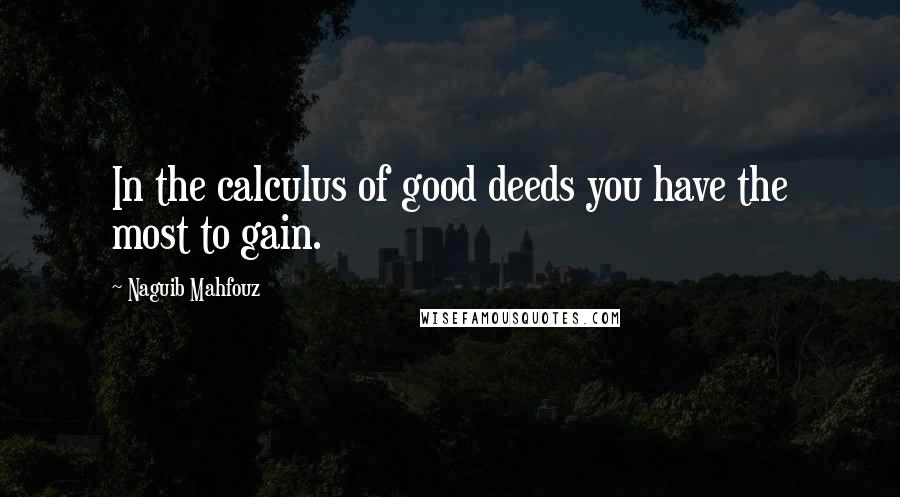 Naguib Mahfouz Quotes: In the calculus of good deeds you have the most to gain.