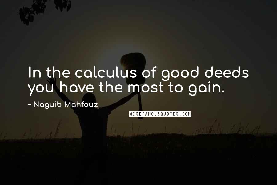 Naguib Mahfouz Quotes: In the calculus of good deeds you have the most to gain.