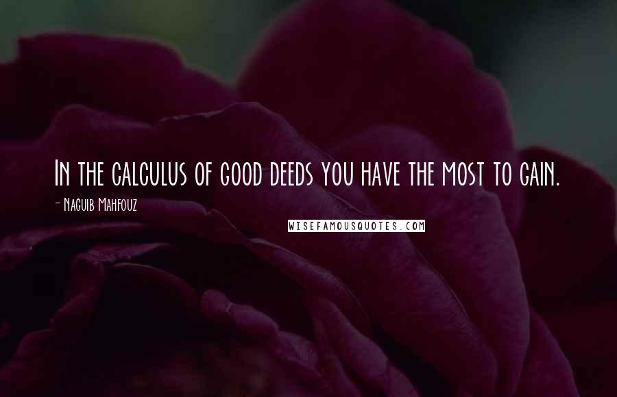 Naguib Mahfouz Quotes: In the calculus of good deeds you have the most to gain.