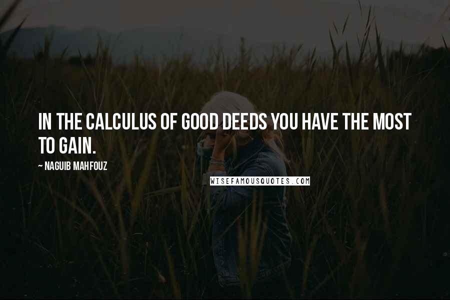 Naguib Mahfouz Quotes: In the calculus of good deeds you have the most to gain.