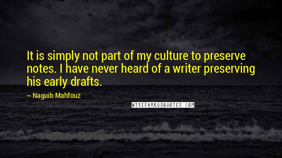 Naguib Mahfouz Quotes: It is simply not part of my culture to preserve notes. I have never heard of a writer preserving his early drafts.