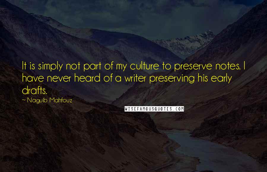 Naguib Mahfouz Quotes: It is simply not part of my culture to preserve notes. I have never heard of a writer preserving his early drafts.