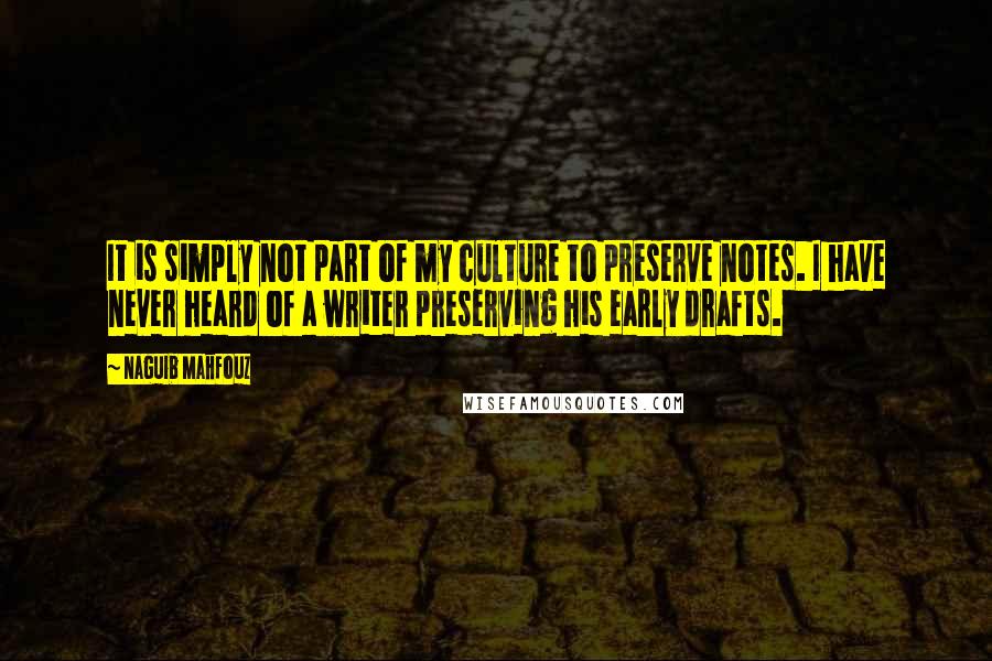 Naguib Mahfouz Quotes: It is simply not part of my culture to preserve notes. I have never heard of a writer preserving his early drafts.