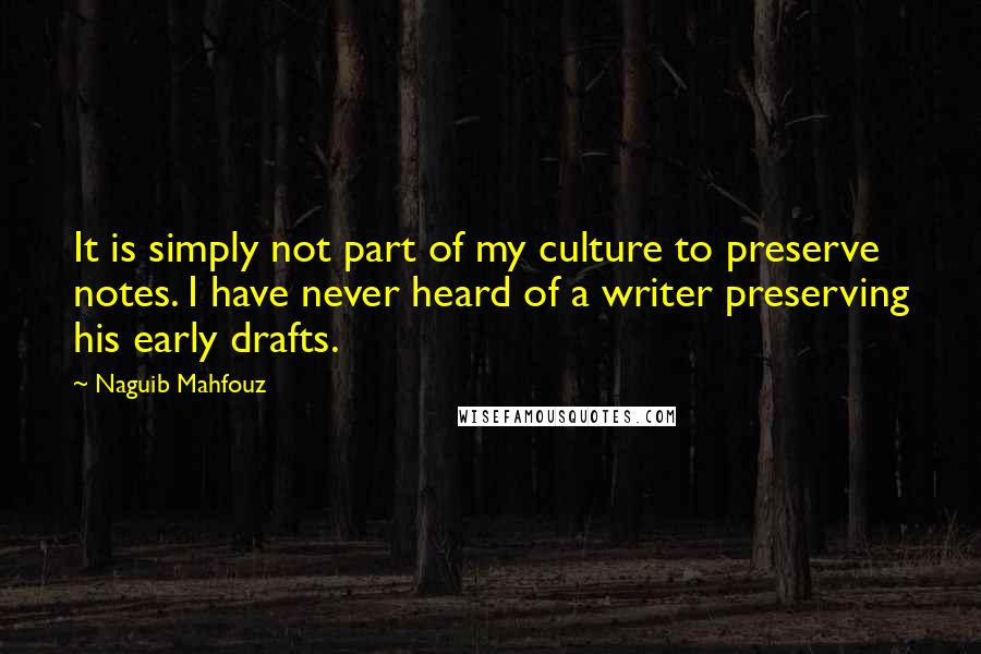 Naguib Mahfouz Quotes: It is simply not part of my culture to preserve notes. I have never heard of a writer preserving his early drafts.