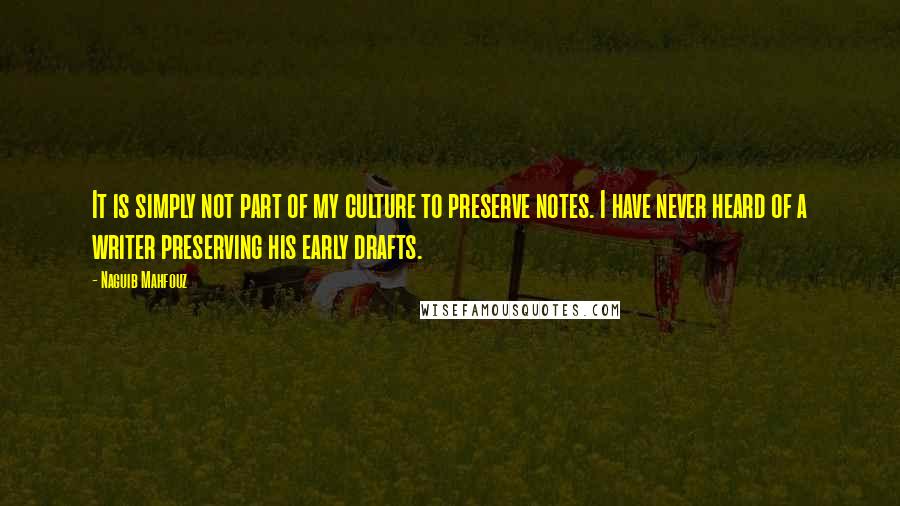 Naguib Mahfouz Quotes: It is simply not part of my culture to preserve notes. I have never heard of a writer preserving his early drafts.