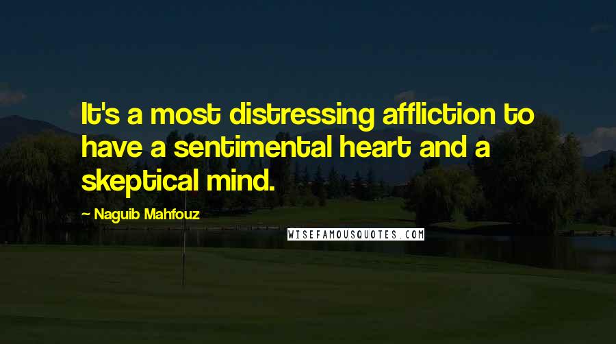 Naguib Mahfouz Quotes: It's a most distressing affliction to have a sentimental heart and a skeptical mind.