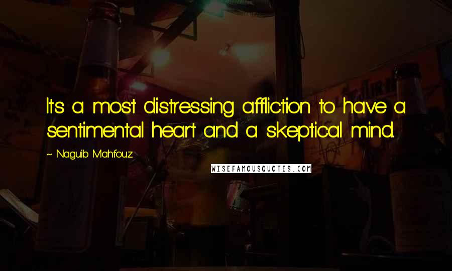 Naguib Mahfouz Quotes: It's a most distressing affliction to have a sentimental heart and a skeptical mind.