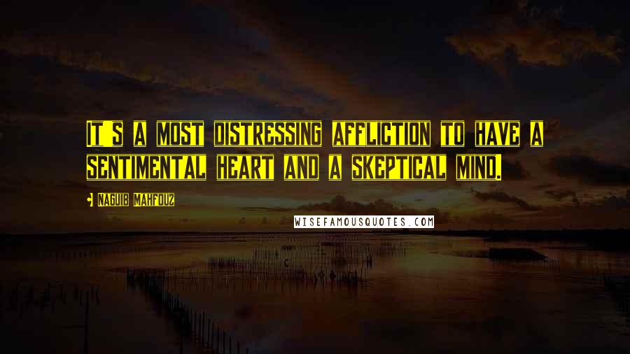 Naguib Mahfouz Quotes: It's a most distressing affliction to have a sentimental heart and a skeptical mind.