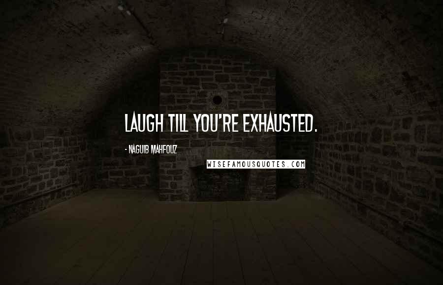 Naguib Mahfouz Quotes: Laugh till you're exhausted.