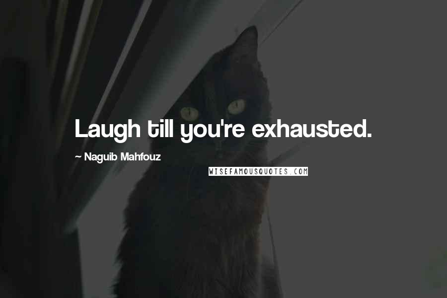 Naguib Mahfouz Quotes: Laugh till you're exhausted.