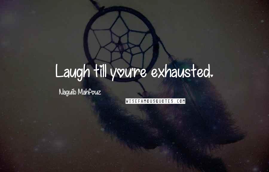 Naguib Mahfouz Quotes: Laugh till you're exhausted.