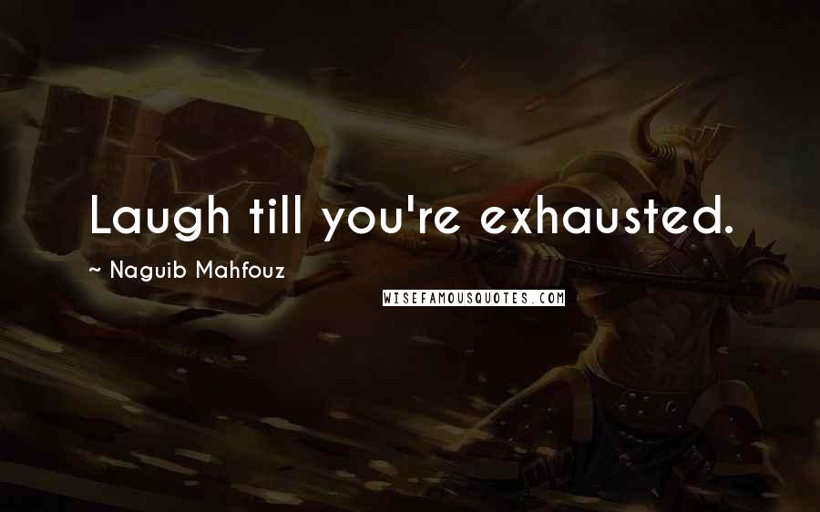 Naguib Mahfouz Quotes: Laugh till you're exhausted.