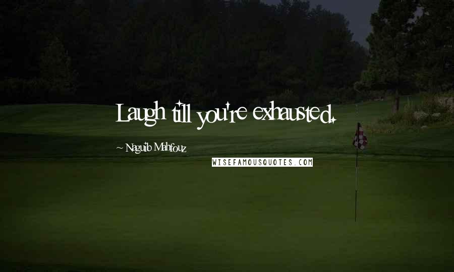 Naguib Mahfouz Quotes: Laugh till you're exhausted.