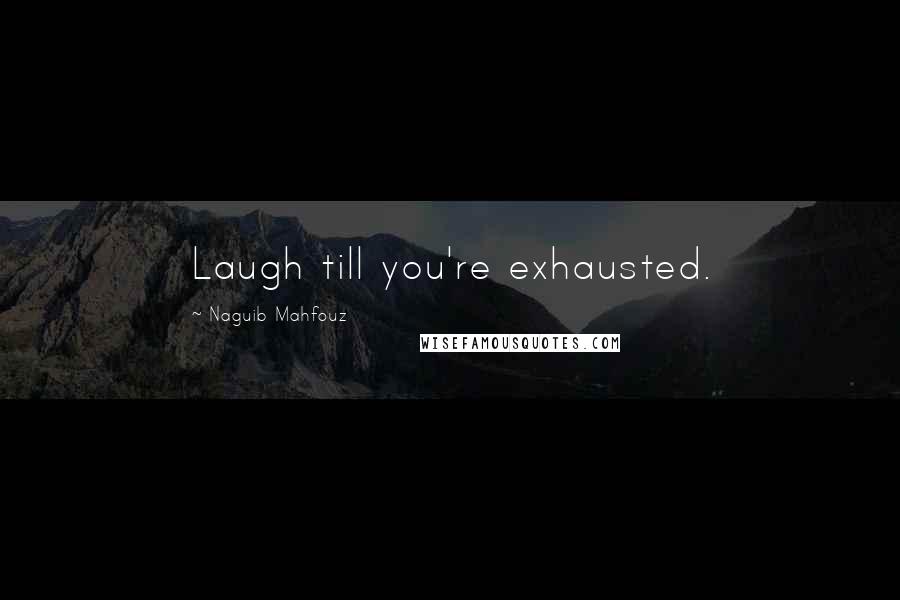 Naguib Mahfouz Quotes: Laugh till you're exhausted.