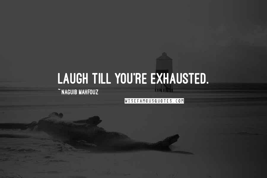 Naguib Mahfouz Quotes: Laugh till you're exhausted.