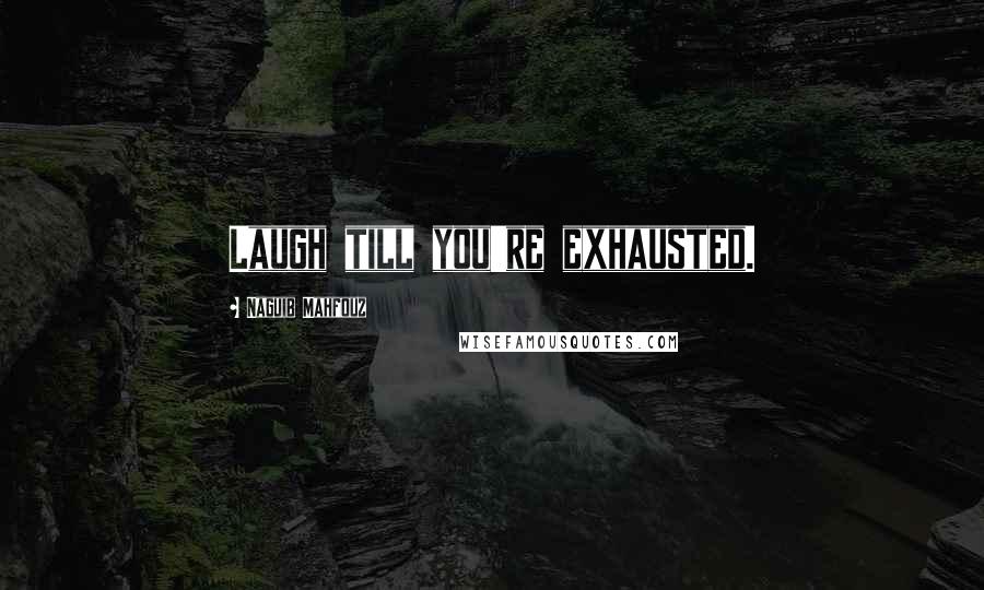 Naguib Mahfouz Quotes: Laugh till you're exhausted.