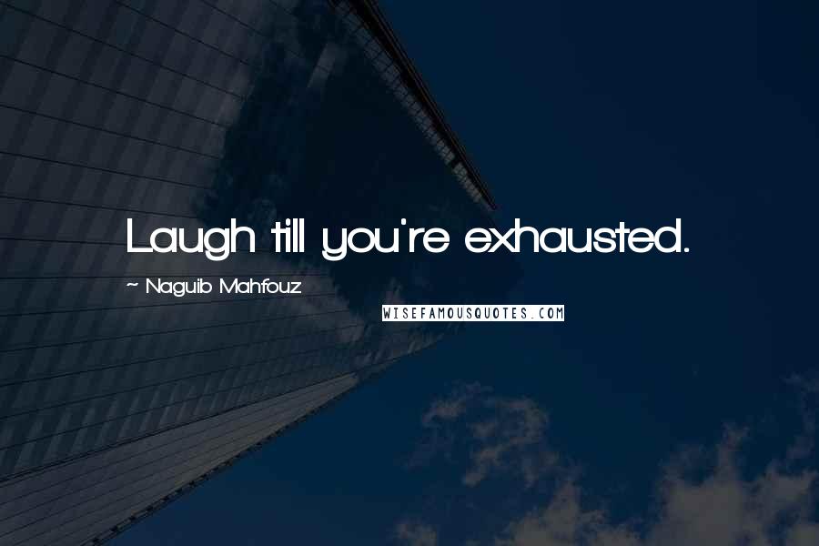 Naguib Mahfouz Quotes: Laugh till you're exhausted.