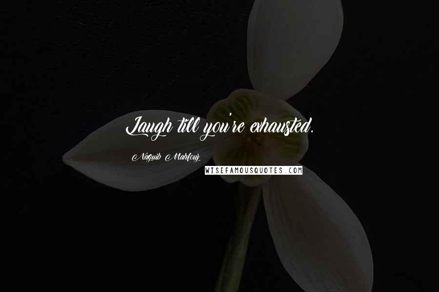 Naguib Mahfouz Quotes: Laugh till you're exhausted.