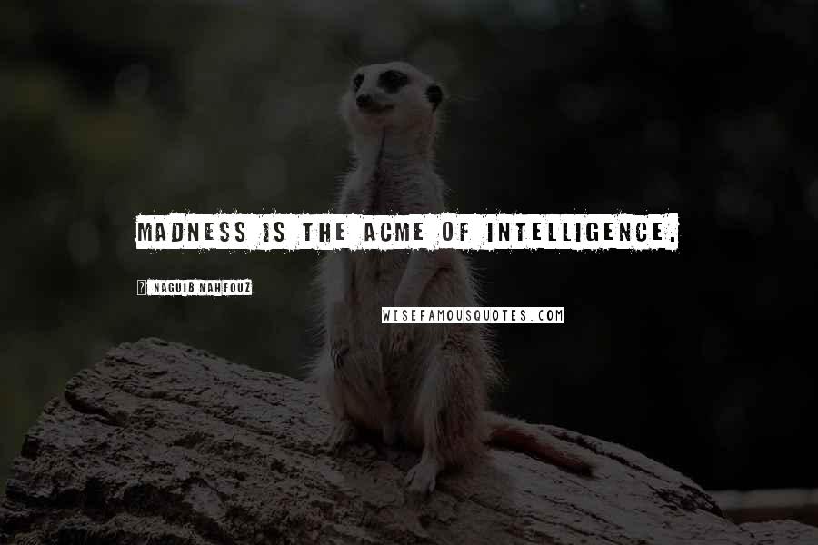 Naguib Mahfouz Quotes: Madness is the acme of intelligence.