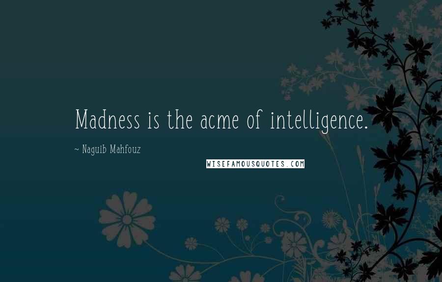 Naguib Mahfouz Quotes: Madness is the acme of intelligence.