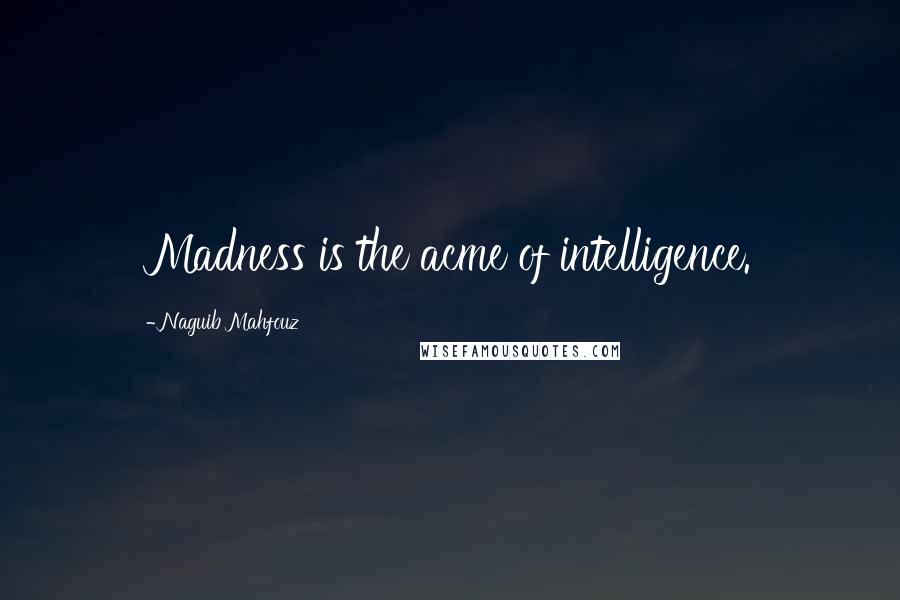 Naguib Mahfouz Quotes: Madness is the acme of intelligence.