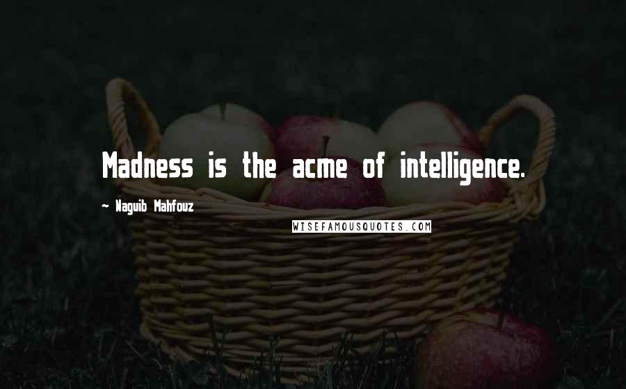 Naguib Mahfouz Quotes: Madness is the acme of intelligence.