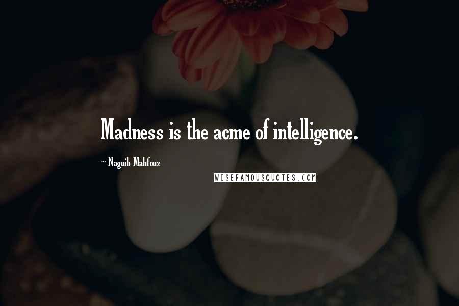 Naguib Mahfouz Quotes: Madness is the acme of intelligence.