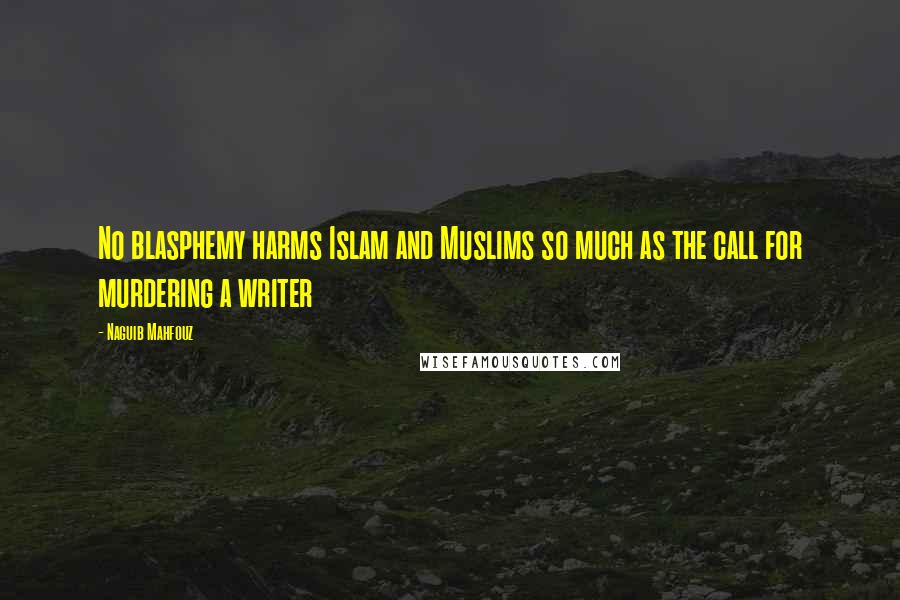 Naguib Mahfouz Quotes: No blasphemy harms Islam and Muslims so much as the call for murdering a writer