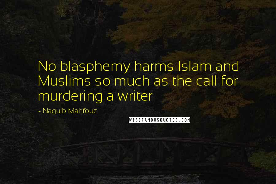 Naguib Mahfouz Quotes: No blasphemy harms Islam and Muslims so much as the call for murdering a writer