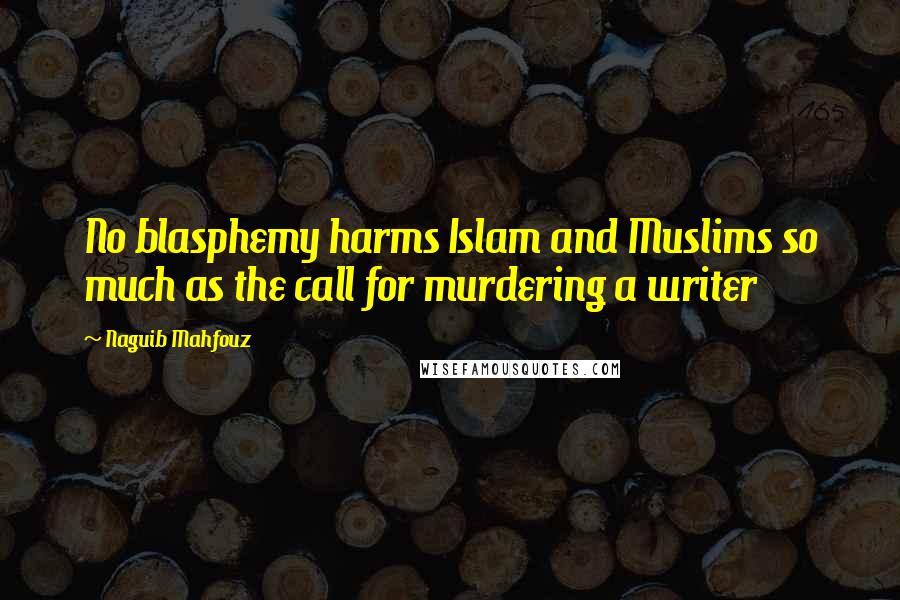 Naguib Mahfouz Quotes: No blasphemy harms Islam and Muslims so much as the call for murdering a writer