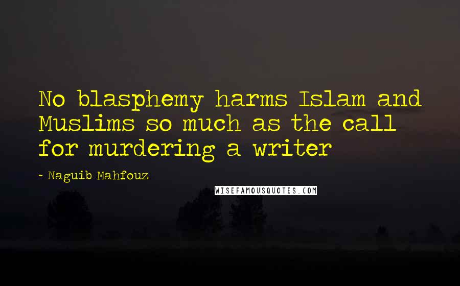 Naguib Mahfouz Quotes: No blasphemy harms Islam and Muslims so much as the call for murdering a writer