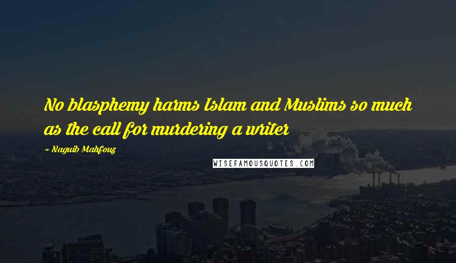 Naguib Mahfouz Quotes: No blasphemy harms Islam and Muslims so much as the call for murdering a writer