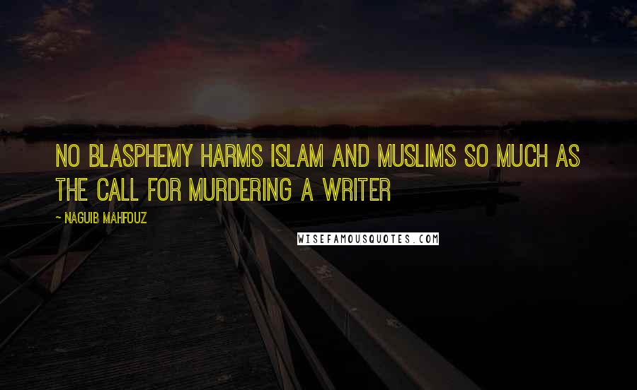 Naguib Mahfouz Quotes: No blasphemy harms Islam and Muslims so much as the call for murdering a writer