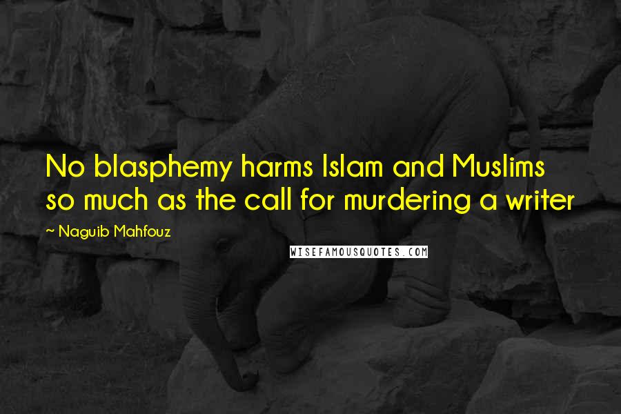Naguib Mahfouz Quotes: No blasphemy harms Islam and Muslims so much as the call for murdering a writer