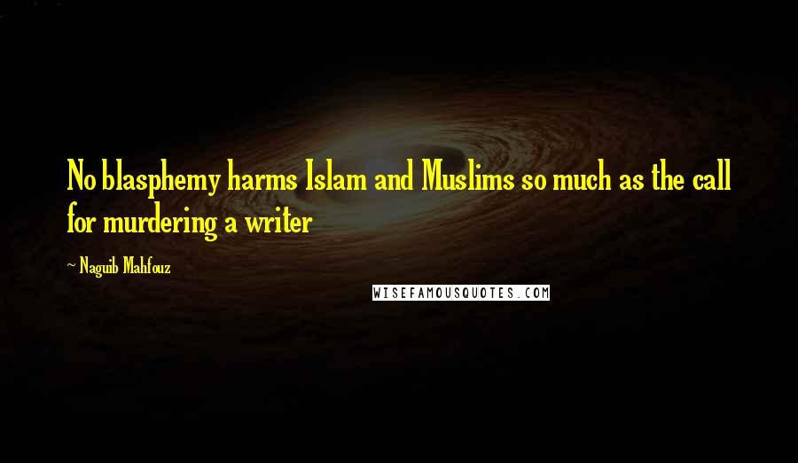 Naguib Mahfouz Quotes: No blasphemy harms Islam and Muslims so much as the call for murdering a writer