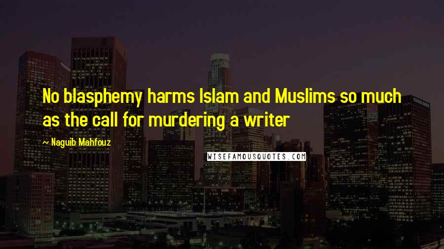 Naguib Mahfouz Quotes: No blasphemy harms Islam and Muslims so much as the call for murdering a writer