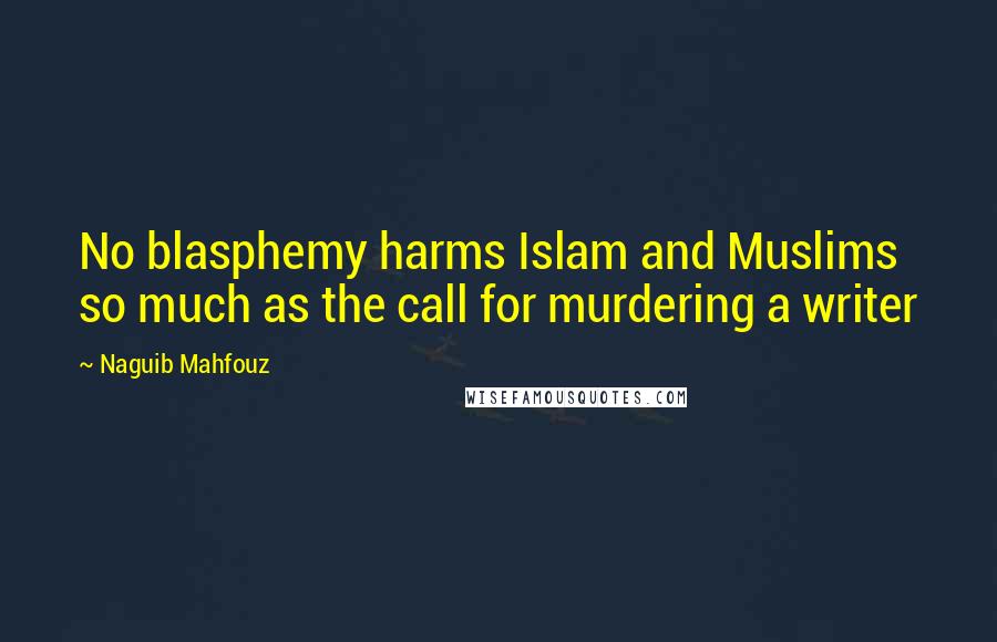 Naguib Mahfouz Quotes: No blasphemy harms Islam and Muslims so much as the call for murdering a writer