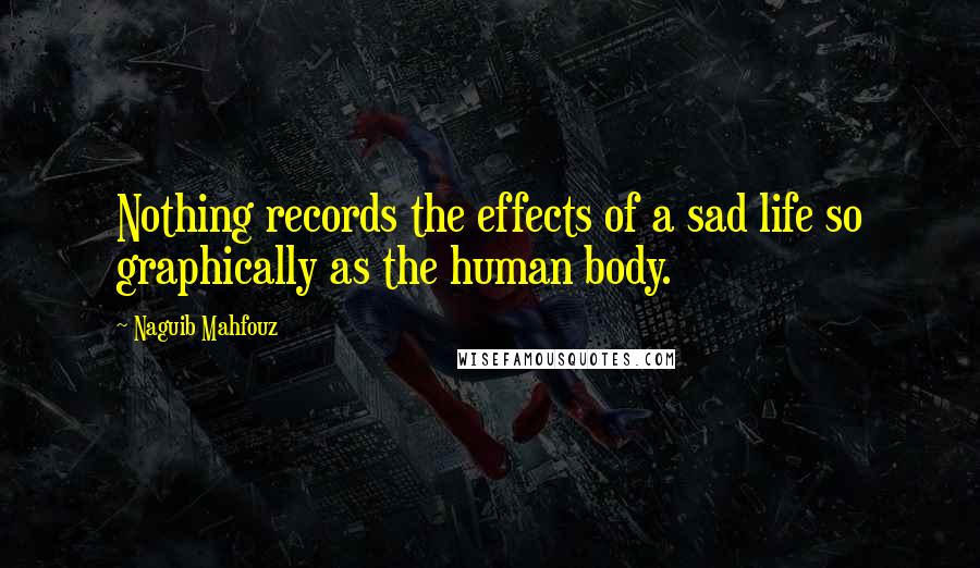 Naguib Mahfouz Quotes: Nothing records the effects of a sad life so graphically as the human body.